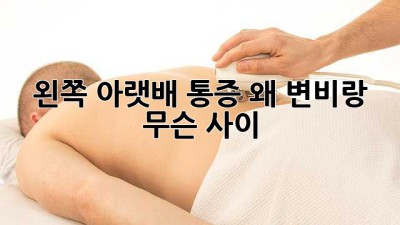 😫 왼쪽 아랫배 통증, 왜? 변비랑 무슨 사이? 🤔