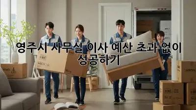 영주시 사무실 이사, 예산 초과 없이 성공하기!