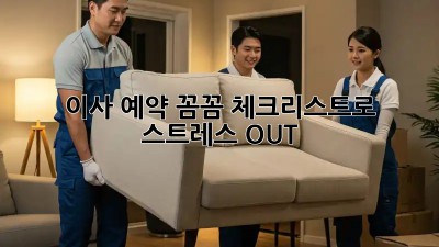 이사 예약, 꼼꼼 체크리스트로 스트레스 OUT!